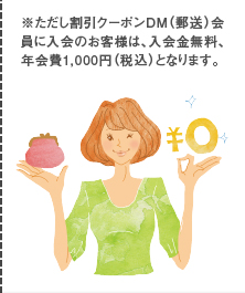 ※ただし割引クーポンＤＭ（郵送）会員に入会のお客様は、入会金無料、年会費1,000円（税込）となります。